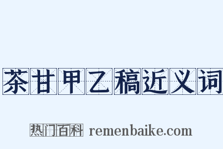 茶甘甲乙稿近义词是什么意思的图片